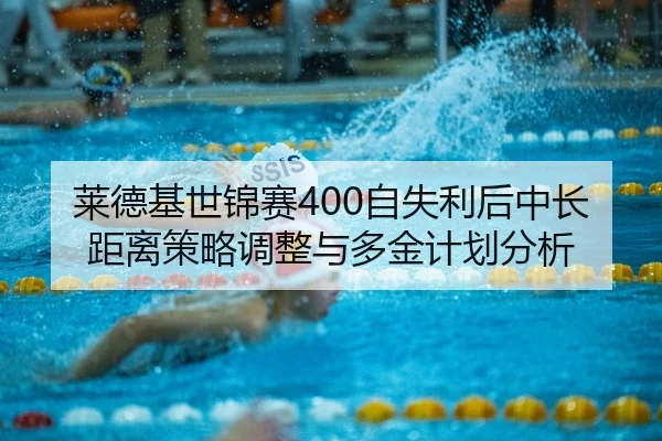 莱德基世锦赛400自失利后中长距离策略调整与多金计划分析