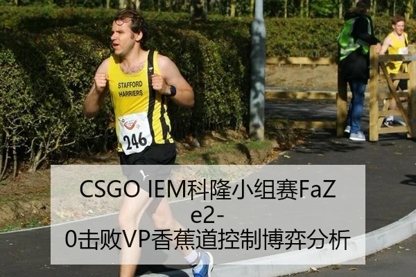 CSGO IEM科隆小组赛FaZe2-0击败VP香蕉道控制博弈分析